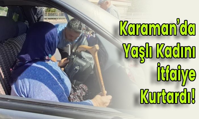 Karaman’da Yaşlı Kadını İtfaiye Kurtardı!
