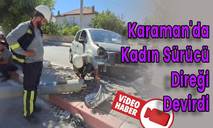 Karaman’da Kadın Sürücü Direği Devirdi