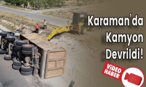 Karaman’da Kamyon Devrildi!