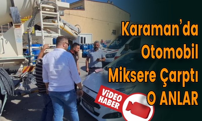 Karaman’da Otomobil Miksere Çarptı O ANLAR