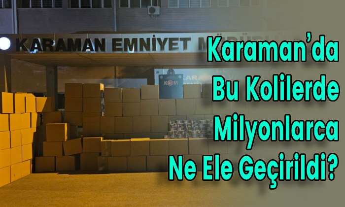 Karaman’da Bu Kolilerde Milyonlarca Ne Ele Geçirildi?