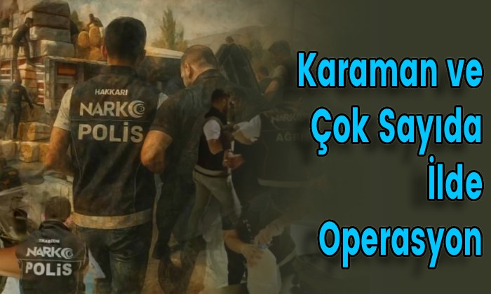 Karaman ve Çok Sayıda İlde Operasyon