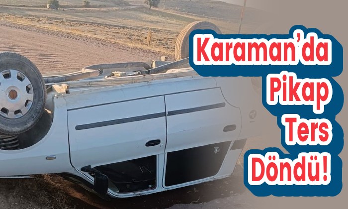 Karaman’da Pikap Ters Döndü!