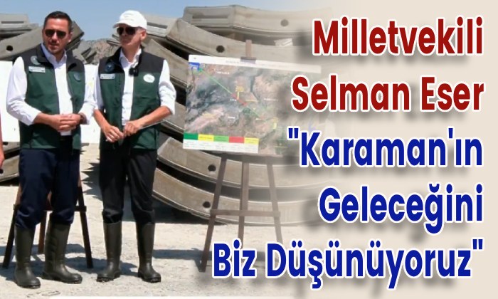 Milletvekili Selman Eser “Karaman’ın Geleceğini Biz Düşünüyoruz”