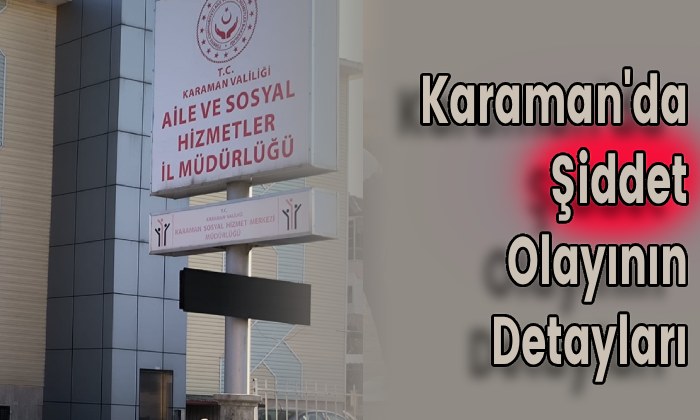 Karaman’da Şiddet Olayının Detayları
