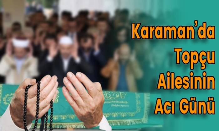 Karaman’da Topçu Ailesinin Acı Günü