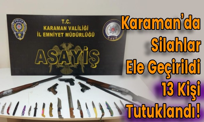 Karaman’da Silahlar Ele Geçirildi 13 Kişi Tutuklandı!