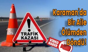 Karaman’da Bir Aile Ölümden Döndü!