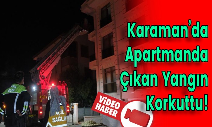 Karaman’da Apartmanda Çıkan Yangın Korkuttu!