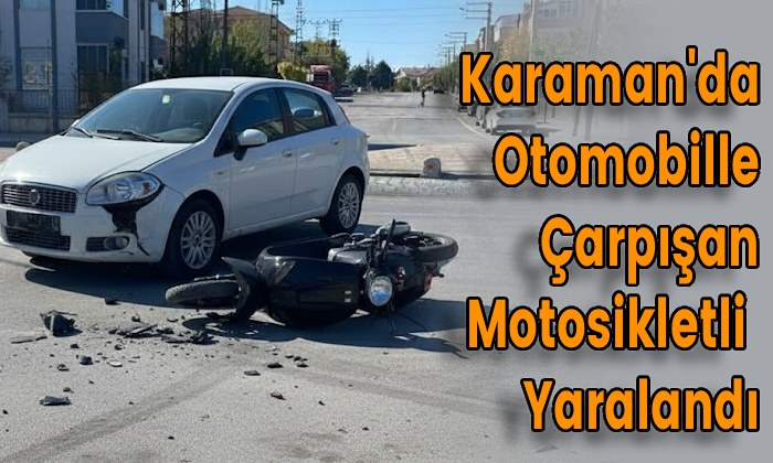 Karaman’da Otomobille Çarpışan Motosikletli  Yaralandı