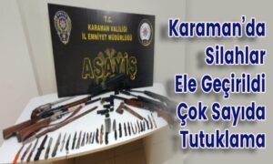 Karaman’da Silahlar Ele Geçirildi Çok Sayıda Tutuklama