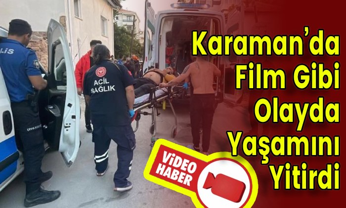 Karaman’da Film Gibi Olayda Yaşamını Yitirdi