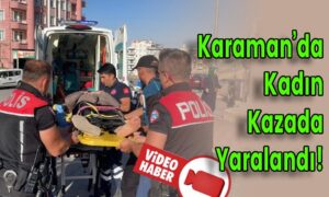 Karaman’da Kadın Kazada Yaralandı!