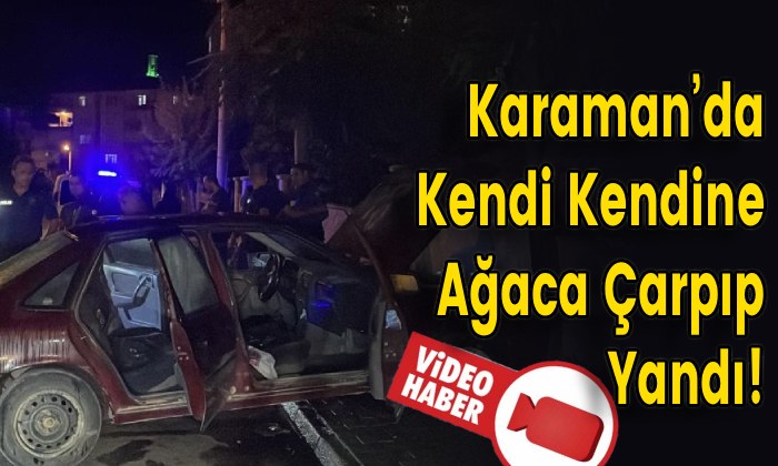 Karaman’da Kendi Kendine Ağaca Çarpıp Yandı!