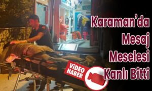 Karaman’da Mesaj Meselesi Kanlı Bitti