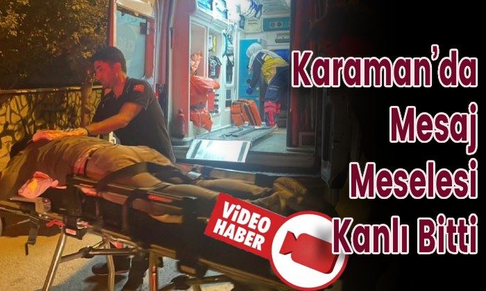Karaman’da Mesaj Meselesi Kanlı Bitti