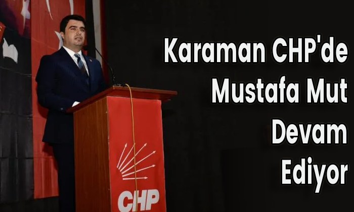 Karaman CHP’de Mustafa Mut Devam Ediyor