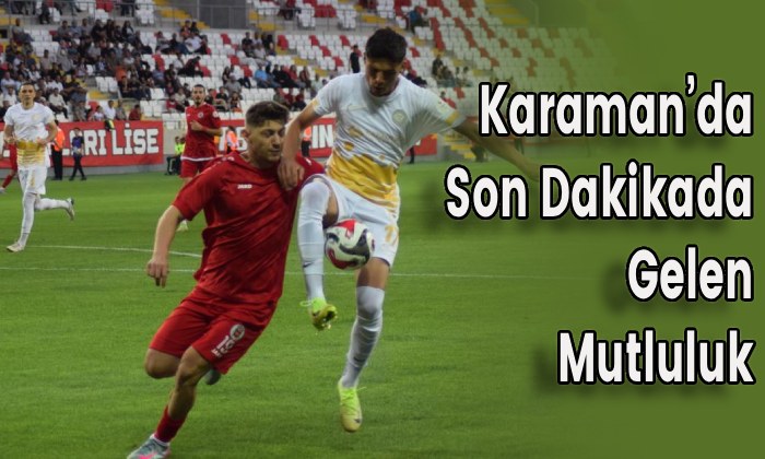 Karaman’da Son Dakikada Gelen Mutluluk