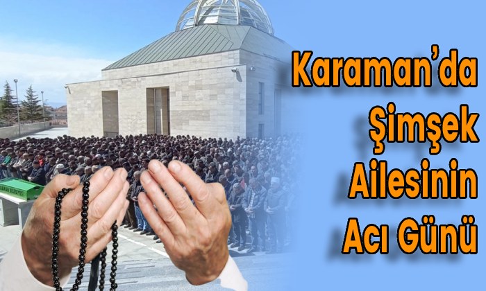 Karaman’da Şimşek Ailesinin Acı Günü