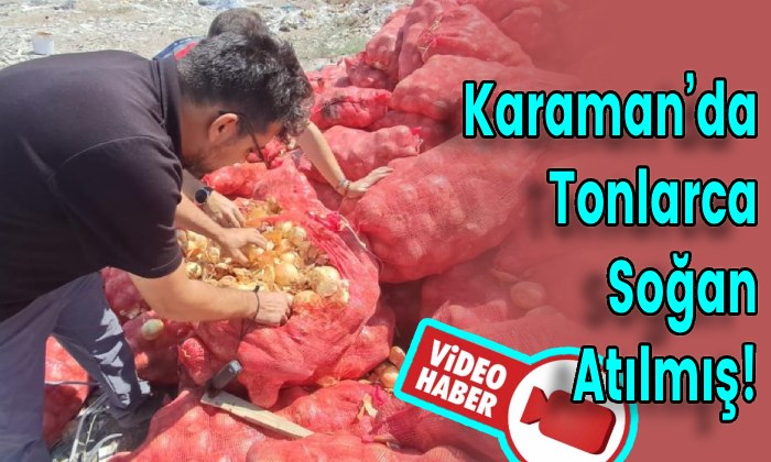 Karaman’da Tonlarca Kuru Soğan Atılmış