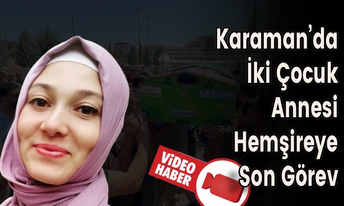 Karaman’da İki Çocuk Annesi Hemşireye Son Görev