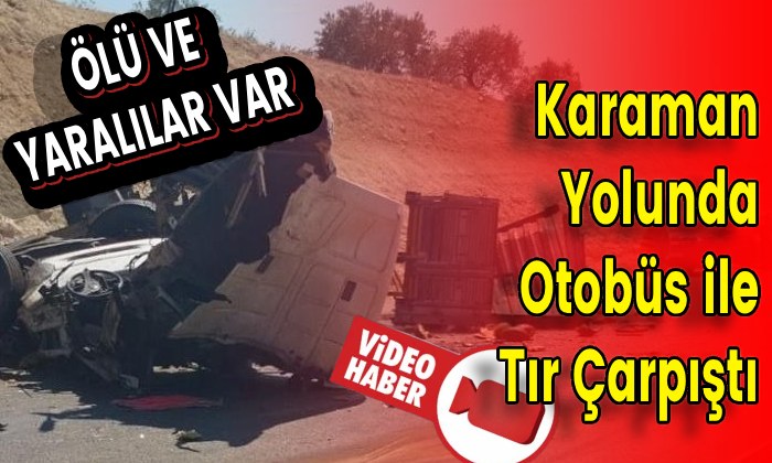 Karaman Yolunda Otobüs ile Tır Çarpıştı