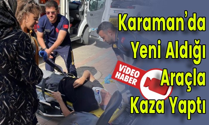 Karaman’da Yeni Aldığı Araçla Kaza Yaptı