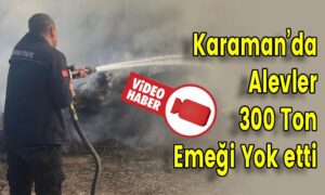 Karaman’da Alevler 300 Ton Emeği Yok etti
