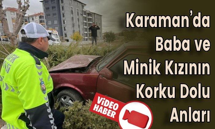 Karaman’da Baba ve Minik Kızının Korku Dolu Anları