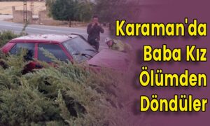 Karaman’da Baba Kız Ölümden Döndüler
