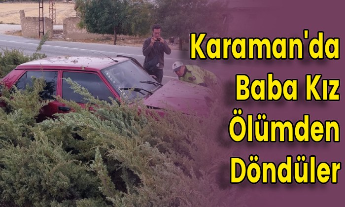 Karaman’da Baba Kız Ölümden Döndüler
