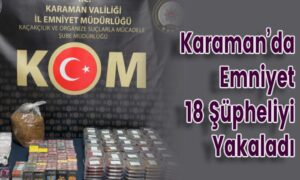 Karaman’da Emniyet 18 Şüpheliyi Yakaladı
