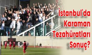 İstanbul’da Karaman Tezahüratları Sonuç?