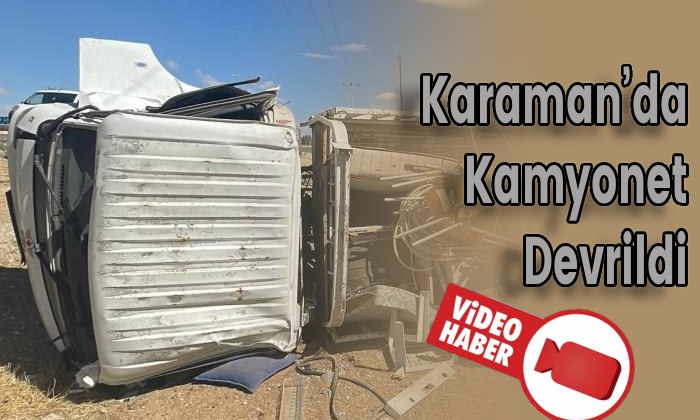 Karaman’da Kamyonet Devrildi
