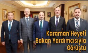 Karaman Heyeti Bakan Yardımcısıyla Görüştü