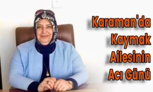 Karaman’da Kaymak Ailesinin Acı Günü