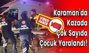 Karaman’da Kazada Çok Sayıda Çocuk Yaralandı!