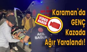Karaman’da Genç Kazada Ağır Yaralandı!