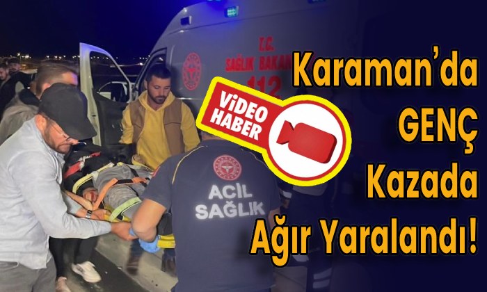 Karaman’da Genç Kazada Ağır Yaralandı!