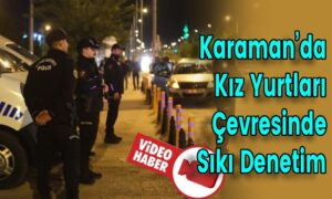 Karaman’da Kız Yurtları Çevresinde Sıkı Denetim