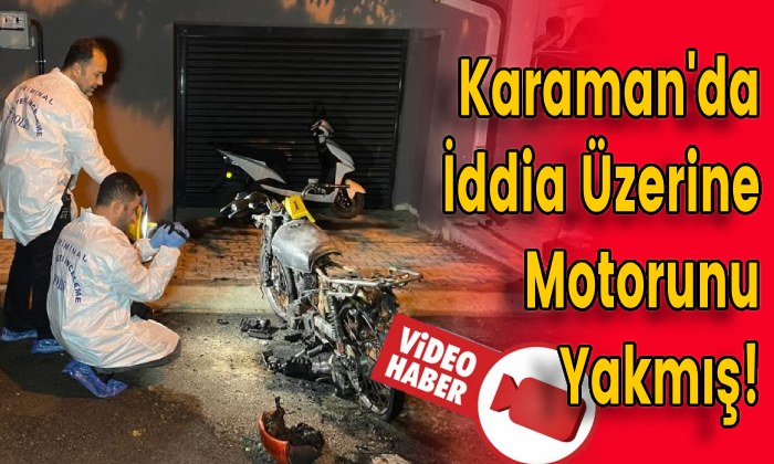Karaman’da İddia Üzerine Motorunu Yakmış!