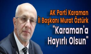 AK Parti Karaman İl Başkanı Murat Öztürk Açıkladı