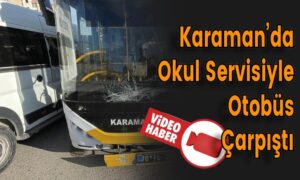 Karaman’da Okul Servisiyle Otobüs Çarpıştı