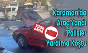 Karaman’da Araç Yandı Polisler Yardıma Koştu