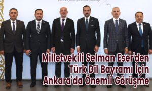 Milletvekili Selman Eser’den Önemli Görüşme