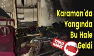 Karaman’da Yangında Bu Hale Geldi