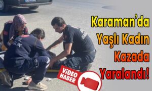 Karaman’da Yaşlı Kadın Kazada Yaralandı!