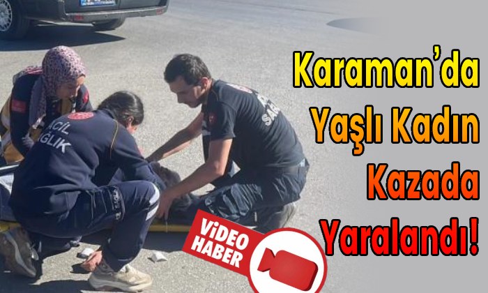 Karaman’da Yaşlı Kadın Kazada Yaralandı!