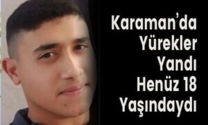 Karaman’da Yürekler Yandı Henüz 18 Yaşındaydı