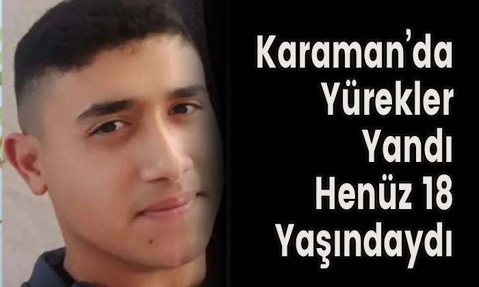 Karaman’da Yürekler Yandı Henüz 18 Yaşındaydı